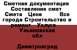 Сметная документация. Составление смет. Смета › Цена ­ 500 - Все города Строительство и ремонт » Услуги   . Ульяновская обл.,Димитровград г.